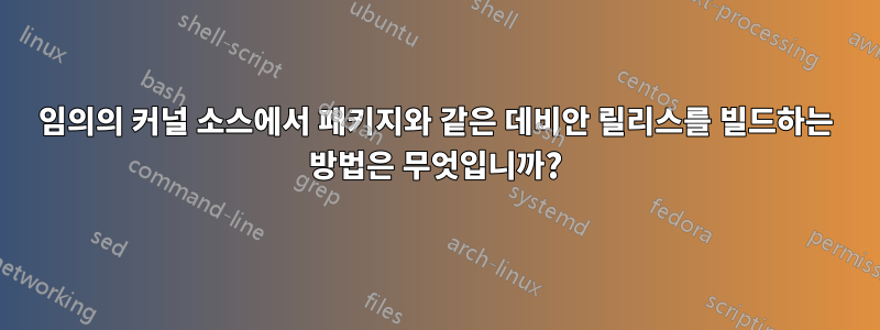 임의의 커널 소스에서 패키지와 같은 데비안 릴리스를 빌드하는 방법은 무엇입니까?