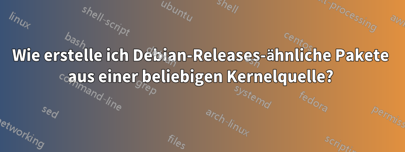Wie erstelle ich Debian-Releases-ähnliche Pakete aus einer beliebigen Kernelquelle?