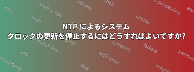 NTP によるシステム クロックの更新を停止するにはどうすればよいですか?