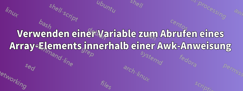 Verwenden einer Variable zum Abrufen eines Array-Elements innerhalb einer Awk-Anweisung