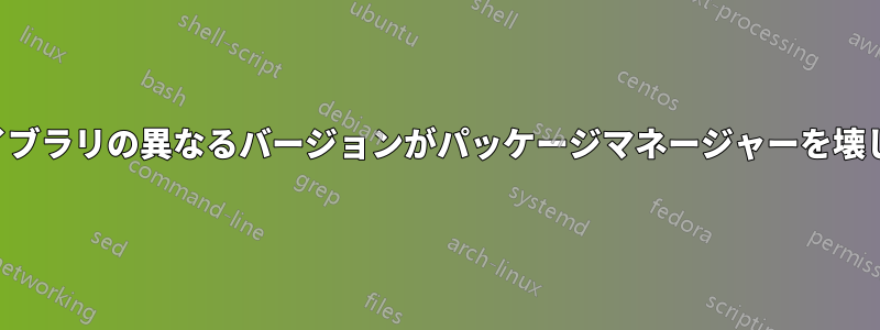 同じライブラリの異なるバージョンがパッケージマネージャーを壊しました