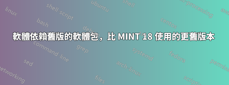 軟體依賴舊版的軟體包，比 MINT 18 使用的更舊版本