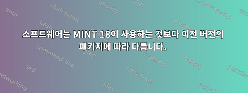 소프트웨어는 MINT 18이 사용하는 것보다 이전 버전의 패키지에 따라 다릅니다.