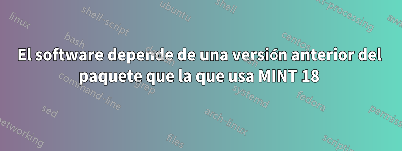 El software depende de una versión anterior del paquete que la que usa MINT 18