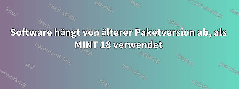 Software hängt von älterer Paketversion ab, als MINT 18 verwendet