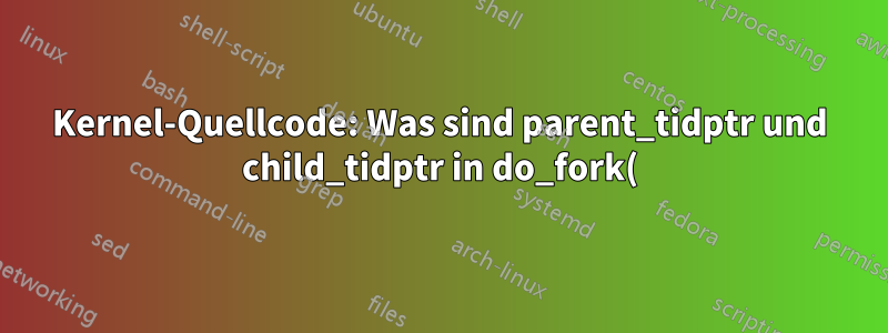 Kernel-Quellcode: Was sind parent_tidptr und child_tidptr in do_fork()?