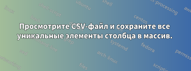 Просмотрите CSV-файл и сохраните все уникальные элементы столбца в массив.