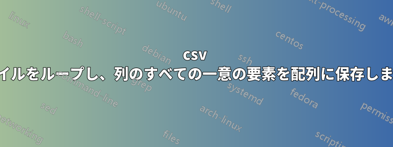 csv ファイルをループし、列のすべての一意の要素を配列に保存します。
