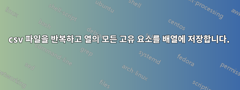 csv 파일을 반복하고 열의 모든 고유 요소를 배열에 저장합니다.