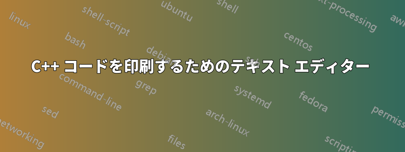 C++ コードを印刷するためのテキスト エディター