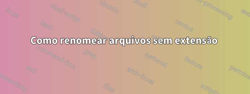 Como renomear arquivos sem extensão