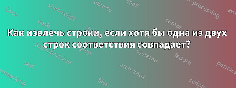 Как извлечь строки, если хотя бы одна из двух строк соответствия совпадает?