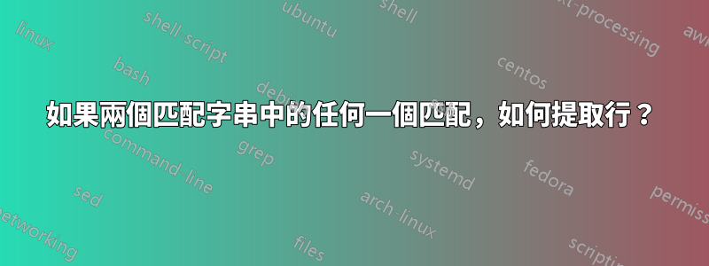 如果兩個匹配字串中的任何一個匹配，如何提取行？
