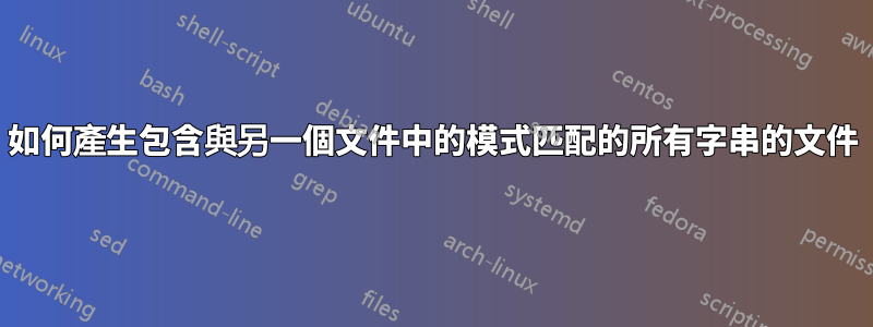如何產生包含與另一個文件中的模式匹配的所有字串的文件