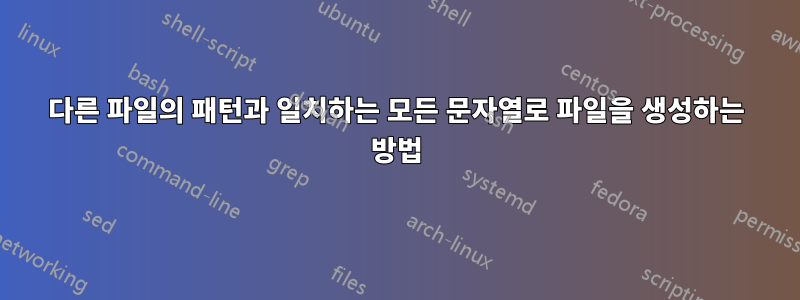 다른 파일의 패턴과 일치하는 모든 문자열로 파일을 생성하는 방법