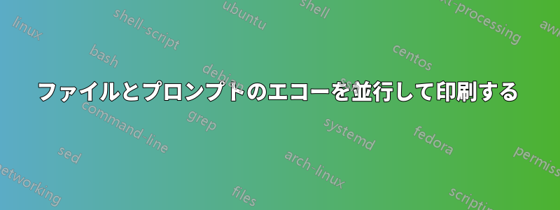 ファイルとプロンプトのエコーを並行して印刷する