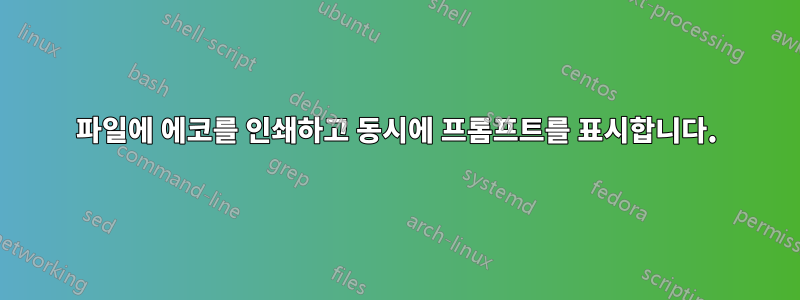 파일에 에코를 인쇄하고 동시에 프롬프트를 표시합니다.