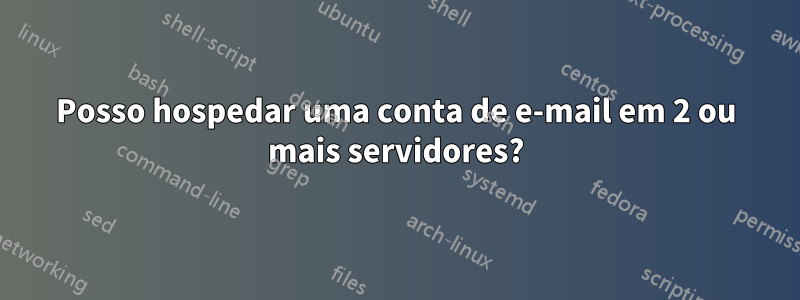Posso hospedar uma conta de e-mail em 2 ou mais servidores?