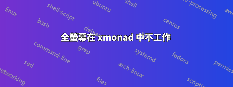全螢幕在 xmonad 中不工作