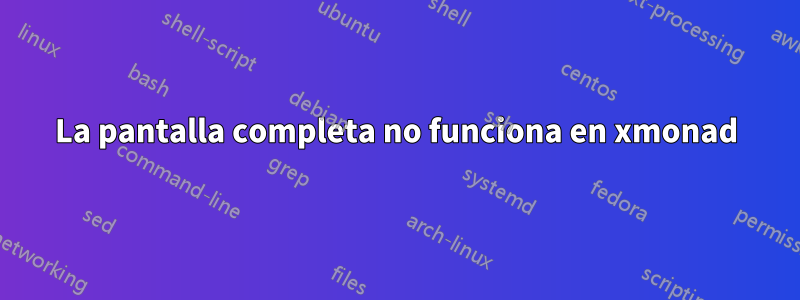 La pantalla completa no funciona en xmonad