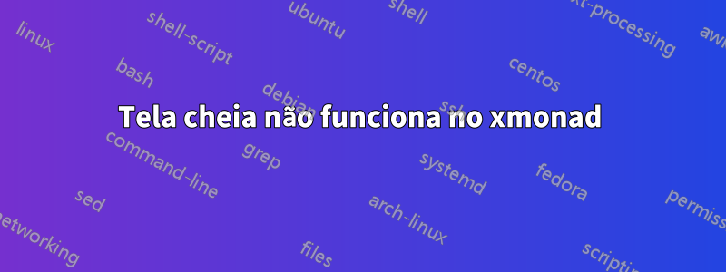 Tela cheia não funciona no xmonad