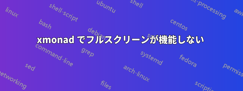 xmonad でフルスクリーンが機能しない