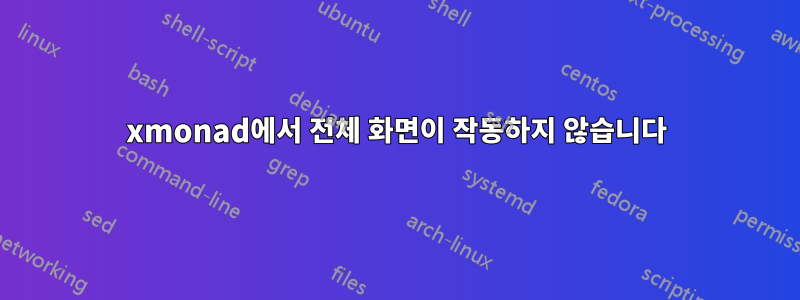 xmonad에서 전체 화면이 작동하지 않습니다