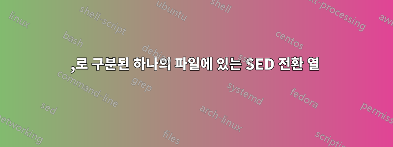 ,로 구분된 하나의 파일에 있는 SED 전환 열