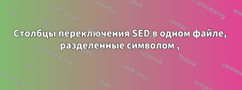 Столбцы переключения SED в одном файле, разделенные символом ,