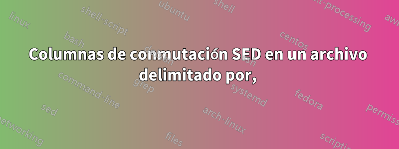 Columnas de conmutación SED en un archivo delimitado por,