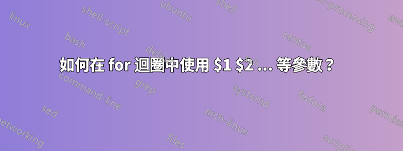 如何在 for 迴圈中使用 $1 $2 ... 等參數？ 