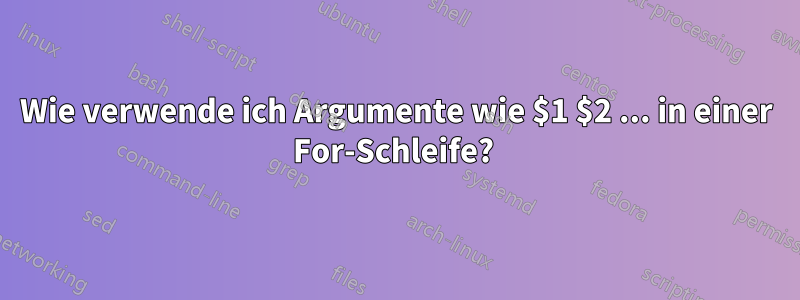 Wie verwende ich Argumente wie $1 $2 ... in einer For-Schleife? 