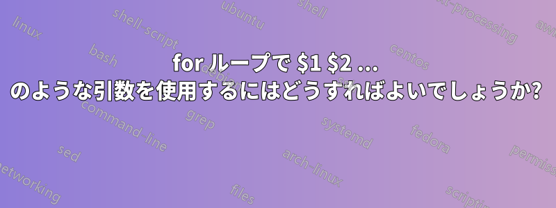 for ループで $1 $2 ... のような引数を使用するにはどうすればよいでしょうか? 