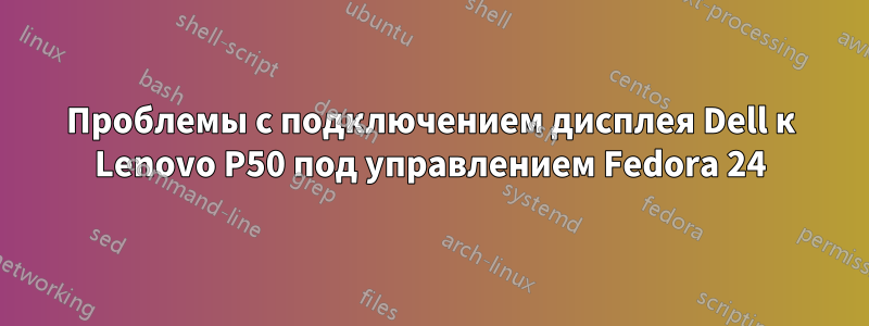 Проблемы с подключением дисплея Dell к Lenovo P50 под управлением Fedora 24