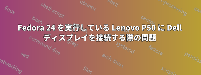 Fedora 24 を実行している Lenovo P50 に Dell ディスプレイを接続する際の問題