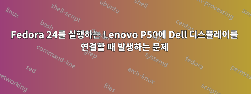 Fedora 24를 실행하는 Lenovo P50에 Dell 디스플레이를 연결할 때 발생하는 문제