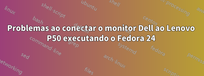 Problemas ao conectar o monitor Dell ao Lenovo P50 executando o Fedora 24
