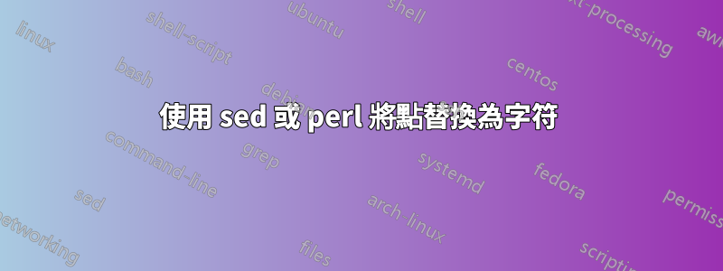 使用 sed 或 perl 將點替換為字符