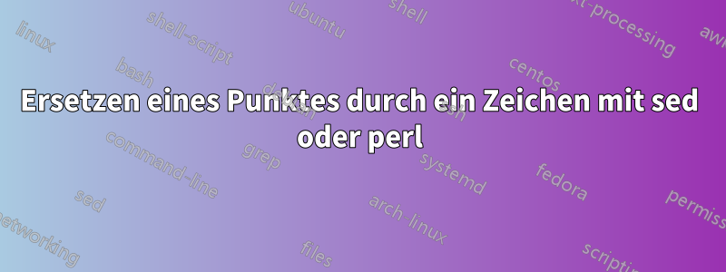 Ersetzen eines Punktes durch ein Zeichen mit sed oder perl