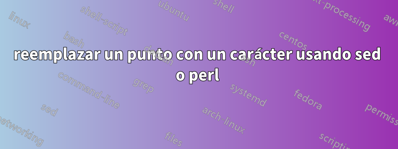 reemplazar un punto con un carácter usando sed o perl
