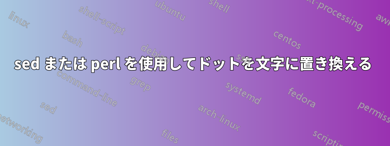 sed または perl を使用してドットを文字に置き換える