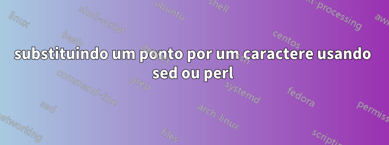 substituindo um ponto por um caractere usando sed ou perl