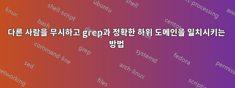 다른 사람을 무시하고 grep과 정확한 하위 도메인을 일치시키는 방법