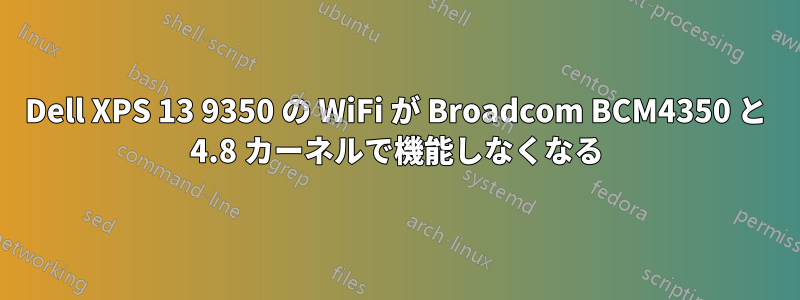 Dell XPS 13 9350 の WiFi が Broadcom BCM4350 と 4.8 カーネルで機能しなくなる