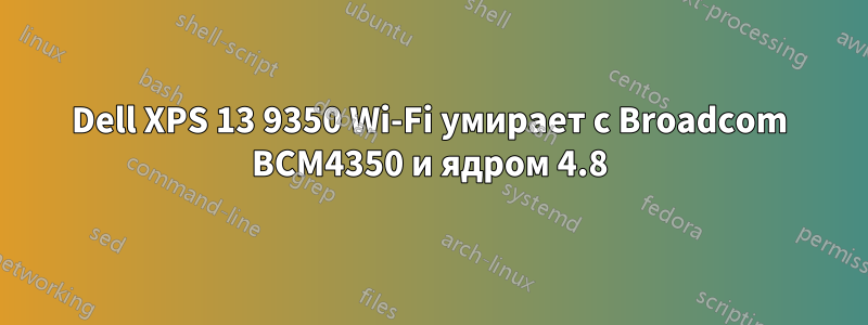 Dell XPS 13 9350 Wi-Fi умирает с Broadcom BCM4350 и ядром 4.8