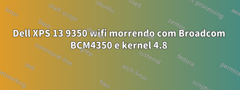 Dell XPS 13 9350 wifi morrendo com Broadcom BCM4350 e kernel 4.8