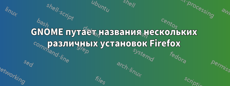 GNOME путает названия нескольких различных установок Firefox