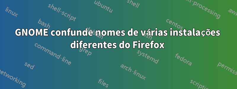 GNOME confunde nomes de várias instalações diferentes do Firefox