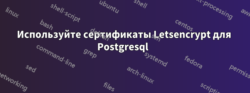 Используйте сертификаты Letsencrypt для Postgresql 
