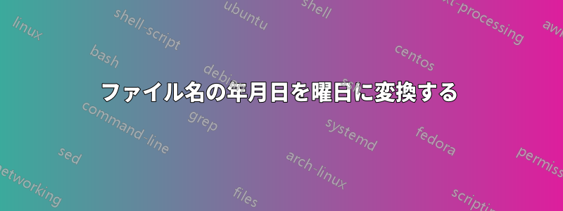 ファイル名の年月日を曜日に変換する